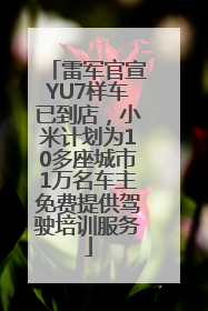 雷军官宣YU7样车已到店，小米计划为10多座城市1万名车主免费提供驾驶培训服务
